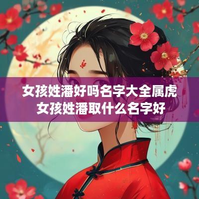 女孩姓潘好吗名字大全属虎 女孩姓潘取什么名字好