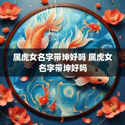 属虎女名字带坤好吗 属虎女名字带坤好吗