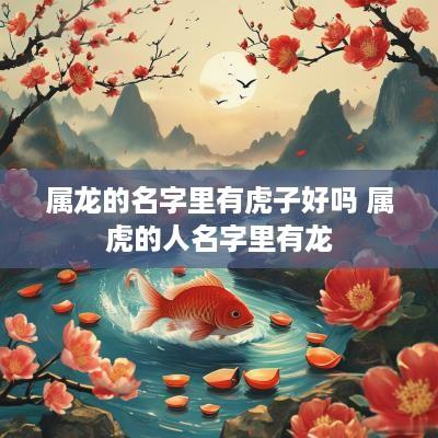 属龙的名字里有虎子好吗 属虎的人名字里有龙