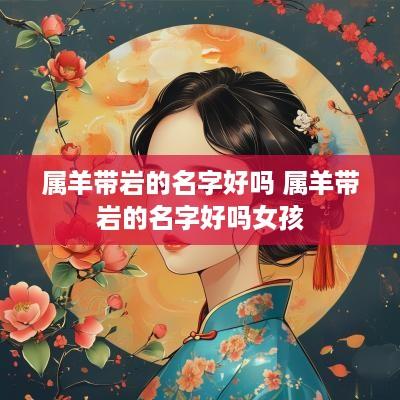 属羊带岩的名字好吗 属羊带岩的名字好吗女孩