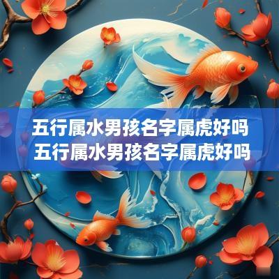 五行属水男孩名字属虎好吗 五行属水男孩名字属虎好吗