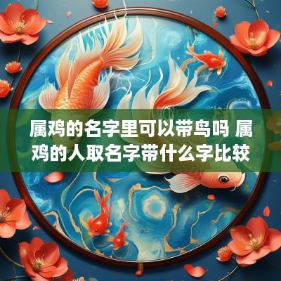 属鸡的名字里可以带鸟吗 属鸡的人取名字带什么字比较好