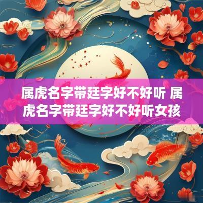 属虎名字带廷字好不好听 属虎名字带廷字好不好听女孩