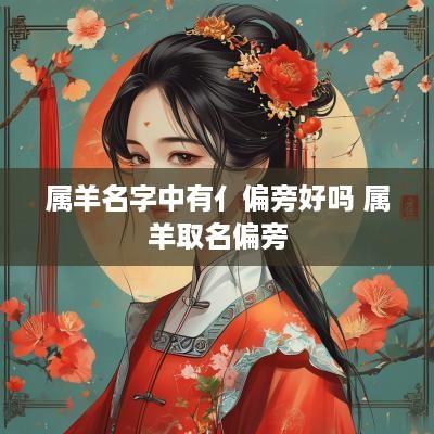 属羊名字中有亻偏旁好吗 属羊取名偏旁