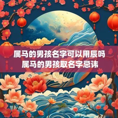 属马的男孩名字可以用辰吗 属马的男孩取名字忌讳