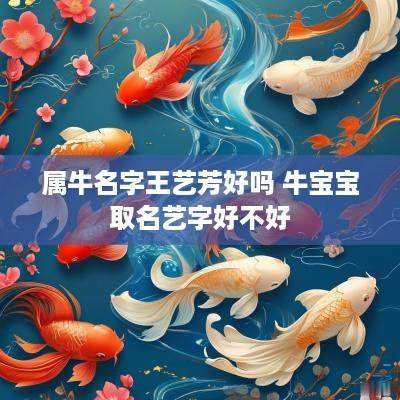 属牛名字王艺芳好吗 牛宝宝取名艺字好不好 属牛名字王艺芳好吗 牛宝宝取名艺字好不好