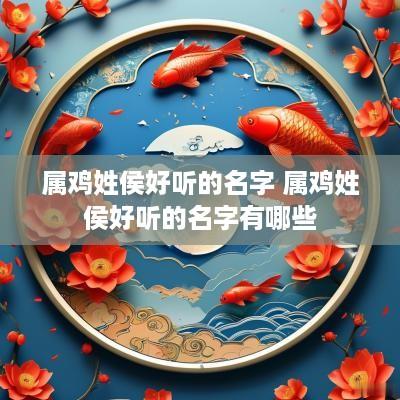 属鸡姓侯好听的名字 属鸡姓侯好听的名字有哪些