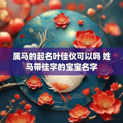 属马的起名叶佳仪可以吗 姓马带佳字的宝宝名字