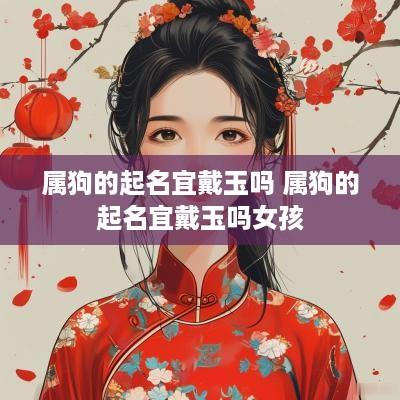 属狗的起名宜戴玉吗 属狗的起名宜戴玉吗女孩