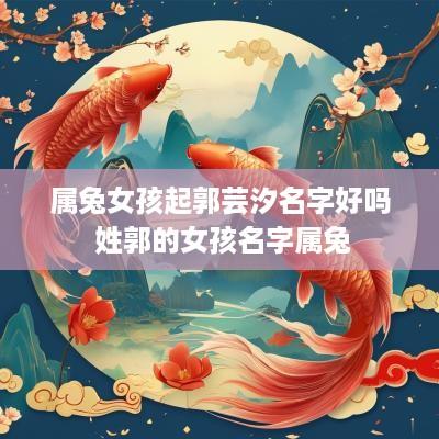 属兔女孩起郭芸汐名字好吗 姓郭的女孩名字属兔