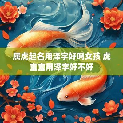 属虎起名用泽字好吗女孩 虎宝宝用泽字好不好