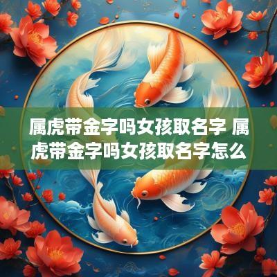 属虎带金字吗女孩取名字 属虎带金字吗女孩取名字怎么取