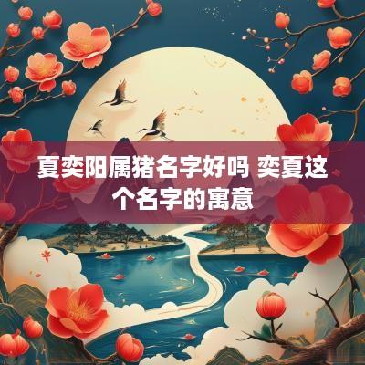 夏奕阳属猪名字好吗 奕夏这个名字的寓意