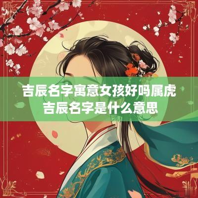 吉辰名字寓意女孩好吗属虎 吉辰名字是什么意思