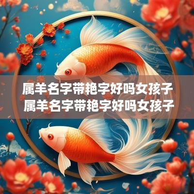 属羊名字带艳字好吗女孩子 属羊名字带艳字好吗女孩子取名