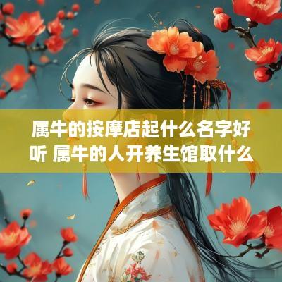 属牛的按摩店起什么名字好听 属牛的人开养生馆取什么名字好