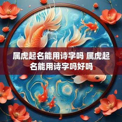 属虎起名能用诗字吗 属虎起名能用诗字吗好吗