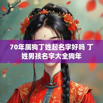 70年属狗丁姓起名字好吗 丁姓男孩名字大全狗年