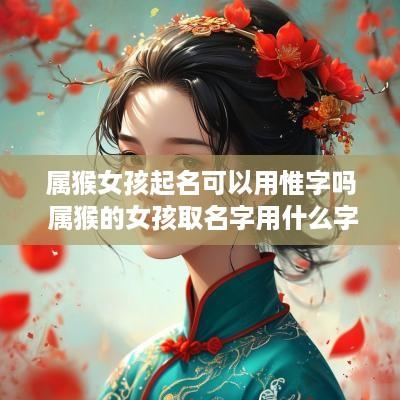 属猴女孩起名可以用惟字吗 属猴的女孩取名字用什么字