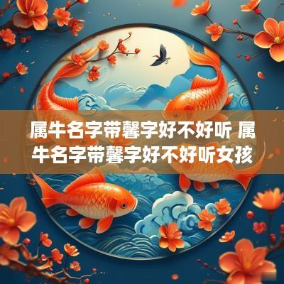 属牛名字带馨字好不好听 属牛名字带馨字好不好听女孩