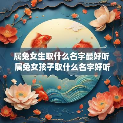 属兔女生取什么名字最好听 属兔女孩子取什么名字好听有内涵