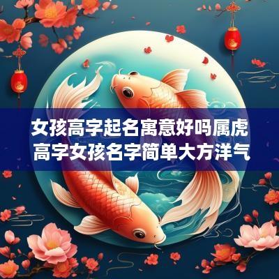 女孩高字起名寓意好吗属虎 高字女孩名字简单大方洋气