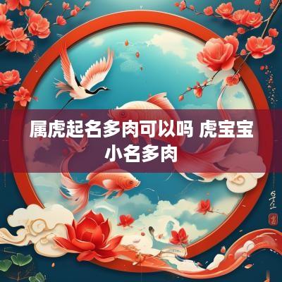 属虎起名多肉可以吗 虎宝宝小名多肉
