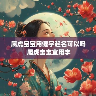 属虎宝宝用健字起名可以吗 属虎宝宝宜用字