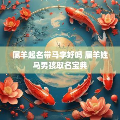 属羊起名带马字好吗 属羊姓马男孩取名宝典