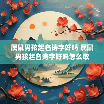属鼠男孩起名涛字好吗 属鼠男孩起名涛字好吗怎么取