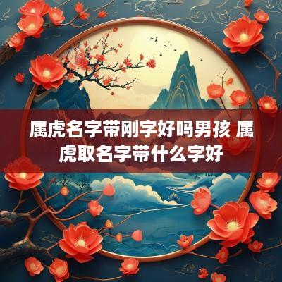 属虎名字带刚字好吗男孩 属虎取名字带什么字好