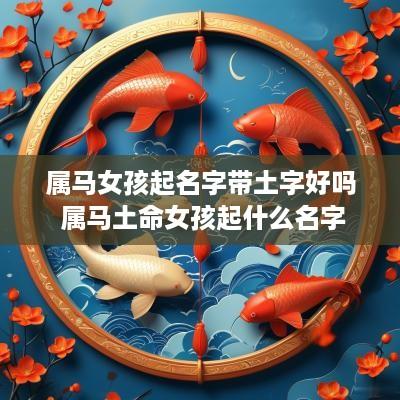 属马女孩起名字带土字好吗 属马土命女孩起什么名字