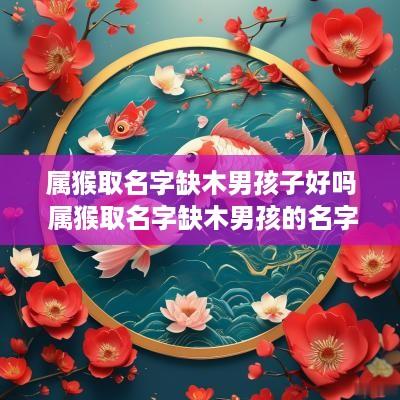 属猴取名字缺木男孩子好吗 属猴取名字缺木男孩的名字