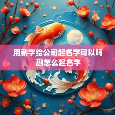 用蒯字给公司起名字可以吗 蒯怎么起名字