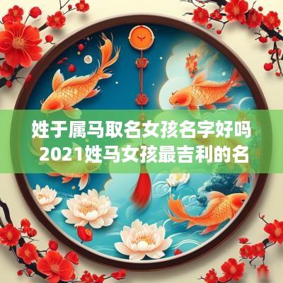姓于属马取名女孩名字好吗 2025姓马女孩最吉利的名字