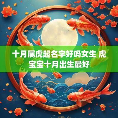 十月属虎起名字好吗女生 虎宝宝十月出生最好