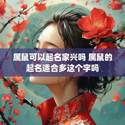 属鼠可以起名家兴吗 属鼠的起名适合多这个字吗