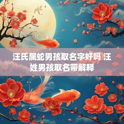 汪氏属蛇男孩取名字好吗 汪姓男孩取名带解释