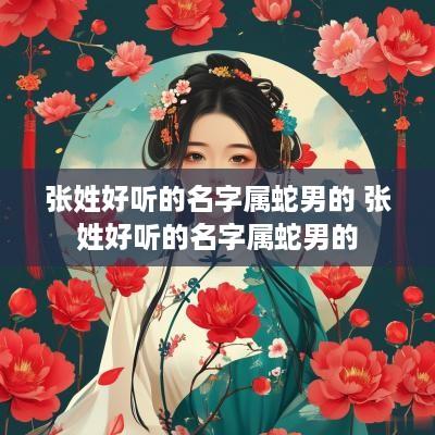 张姓好听的名字属蛇男的 张姓好听的名字属蛇男的