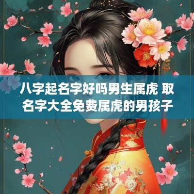 八字起名字好吗男生属虎 取名字大全免费属虎的男孩子