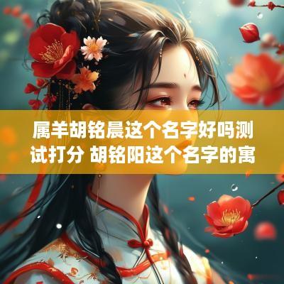 属羊胡铭晨这个名字好吗测试打分 胡铭阳这个名字的寓意