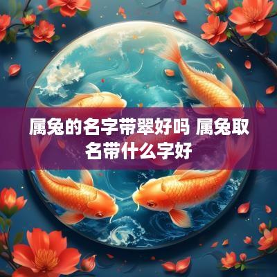 属兔的名字带翠好吗 属兔取名带什么字好