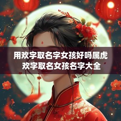 用欢字取名字女孩好吗属虎 欢字取名女孩名字大全