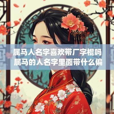 属马人名字喜欢带厂字棍吗 属马的人名字里面带什么偏旁好