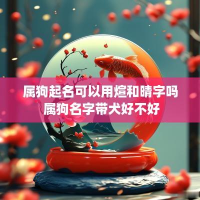 属狗起名可以用煊和晴字吗 属狗名字带犬好不好