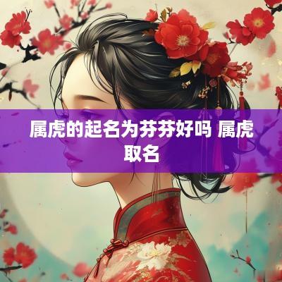 属虎的起名为芬芬好吗 属虎取名