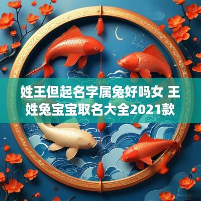 姓王但起名字属兔好吗女 王姓兔宝宝取名大全2025款