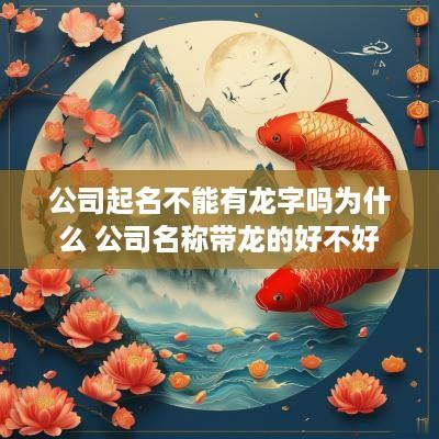 公司起名不能有龙字吗为什么 公司名称带龙的好不好