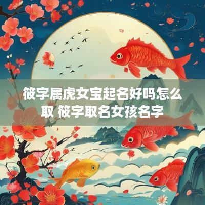 筱字属虎女宝起名好吗怎么取 筱字取名女孩名字