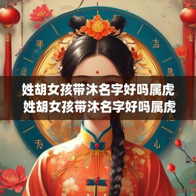 姓胡女孩带沐名字好吗属虎 姓胡女孩带沐名字好吗属虎的
